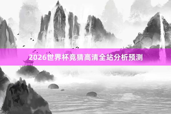 2026世界杯竞猜高清全站分析预测