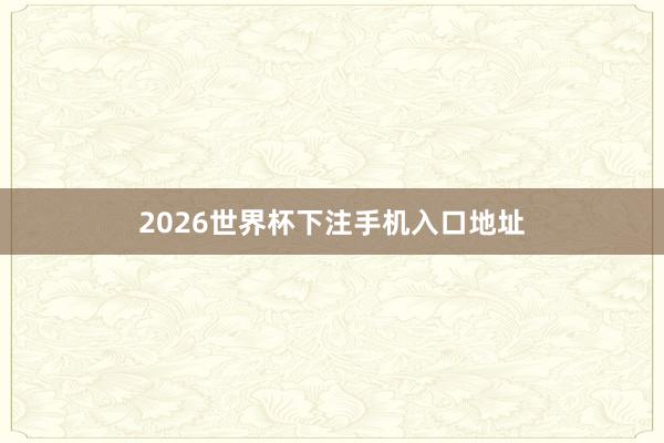 2026世界杯下注手机入口地址