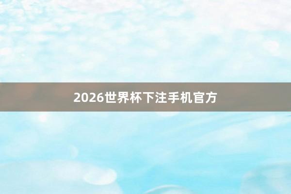 2026世界杯下注手机官方
