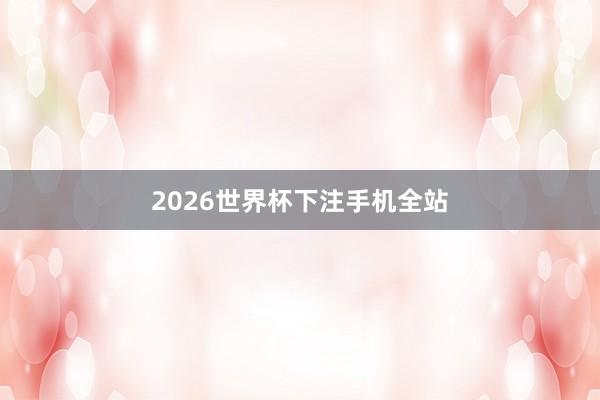 2026世界杯下注手机全站