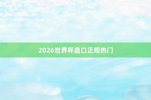 2026世界杯盘口正规热门