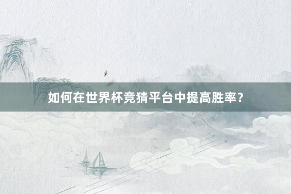 如何在世界杯竞猜平台中提高胜率？
