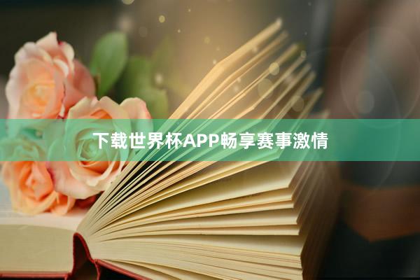 下载世界杯APP畅享赛事激情