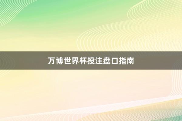万博世界杯投注盘口指南