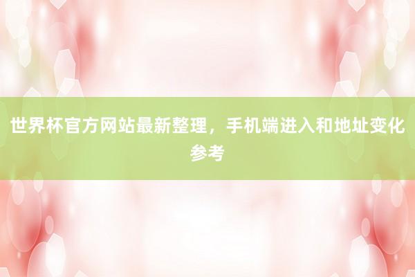 世界杯官方网站最新整理，手机端进入和地址变化参考