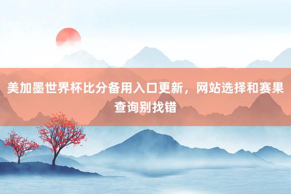 美加墨世界杯比分备用入口更新，网站选择和赛果查询别找错