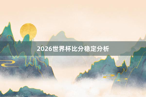 2026世界杯比分稳定分析