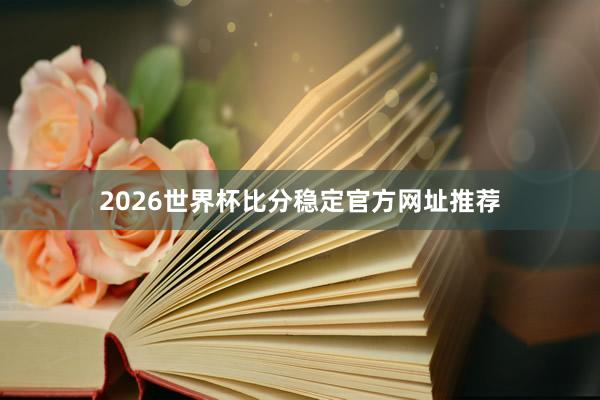 2026世界杯比分稳定官方网址推荐
