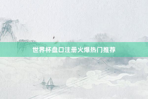 世界杯盘口注册火爆热门推荐