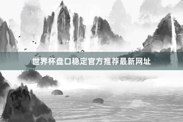世界杯盘口稳定官方推荐最新网址