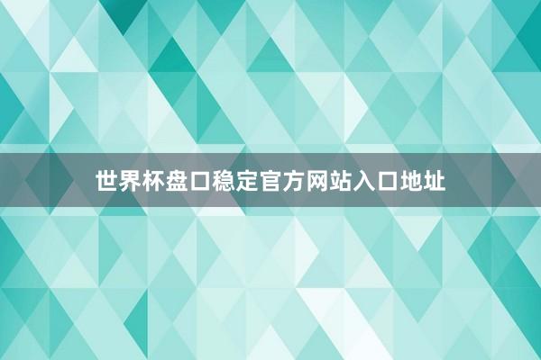 世界杯盘口稳定官方网站入口地址