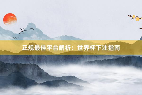 正规最佳平台解析:世界杯下注指南