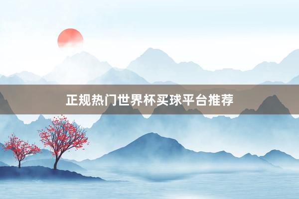 正规热门世界杯买球平台推荐