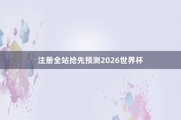 注册全站抢先预测2026世界杯