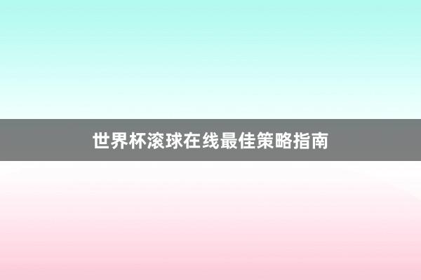 世界杯滚球在线最佳策略指南