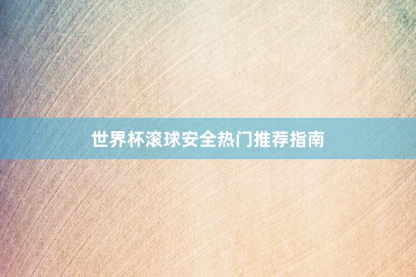 世界杯滚球安全热门推荐指南