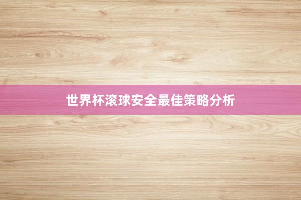 世界杯滚球安全最佳策略分析