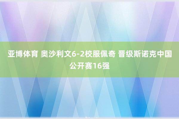 亚博体育 奥沙利文6-2校服佩奇 晋级斯诺克中国公开赛16强