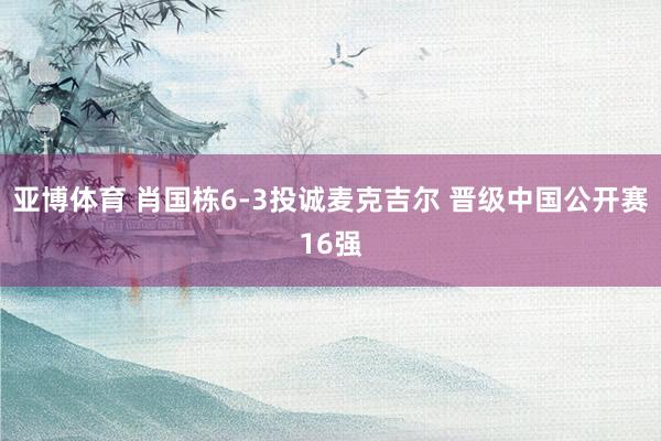 亚博体育 肖国栋6-3投诚麦克吉尔 晋级中国公开赛16强