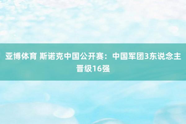 亚博体育 斯诺克中国公开赛:中国军团3东说念主晋级16强